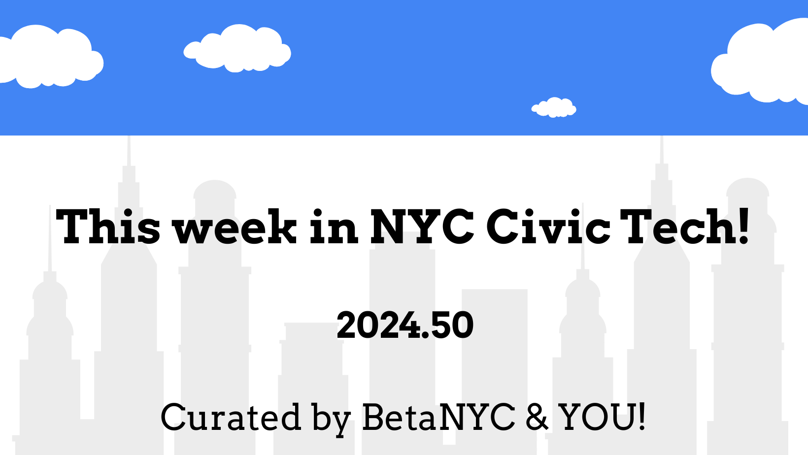 A grey image with blue skies and a NYC skyline with the words "What's New in NYC Civic Tech? 2024-W50. Curated by BetaNYC and You!"